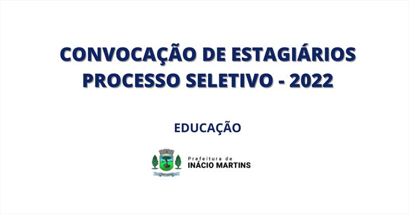CONVOCAÇÃO DE ESTAGIÁRIOS PROCESSO SELETIVO - 2022 - EDUCAÇÃO