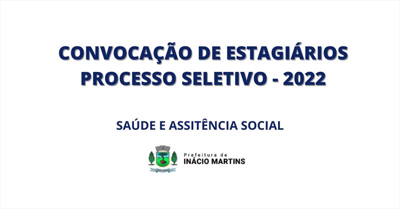 CONVOCAÇÃO DE ESTAGIÁRIOS PROCESSO SELETIVO - 2022 - Saúde e Assitência Social